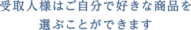 受取人様はご自分で好きな商品を選ぶことができます