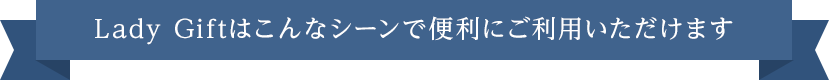 Lady Giftはこんなシーンで便利にご利用いただけます